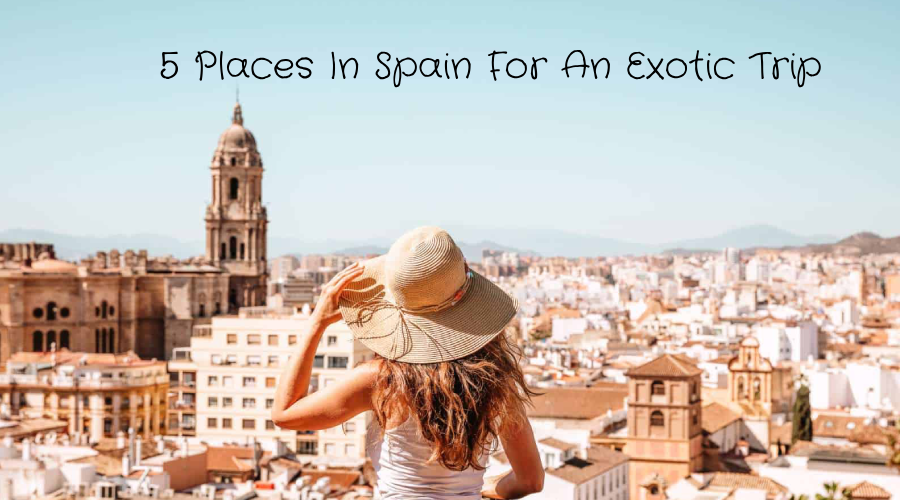 5 Places In Spain For An Exotic Trip