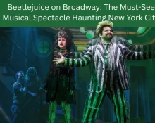 Beetlejuice on Broadway The Must-See Musical Spectacle Haunting New York City