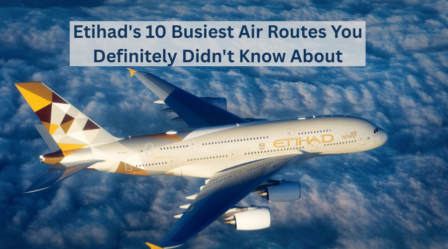 Etihad's 10 Busiest Air Routes You Definitely Didn't Know About